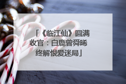 《临江仙》圆满收官：白鹿曾舜晞终解恨爱迷局