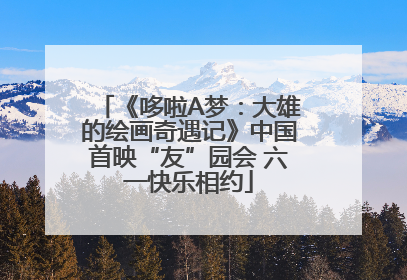 《哆啦A梦：大雄的绘画奇遇记》中国首映“友”园会 六一快乐相约