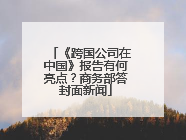 《跨国公司在中国》报告有何亮点？商务部答封面新闻