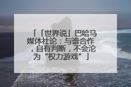 「世界说」巴哈马媒体社论：与谁合作，自有判断，不会沦为“权力游戏”