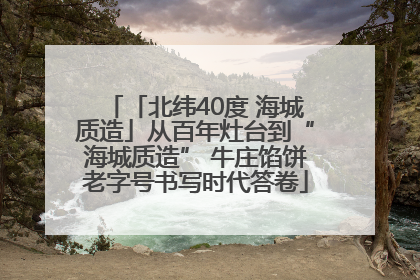 「北纬40度 海城质造」从百年灶台到“海城质造” 牛庄馅饼老字号书写时代答卷