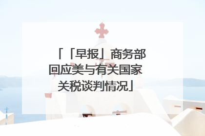 「早报」商务部回应美与有关国家关税谈判情况