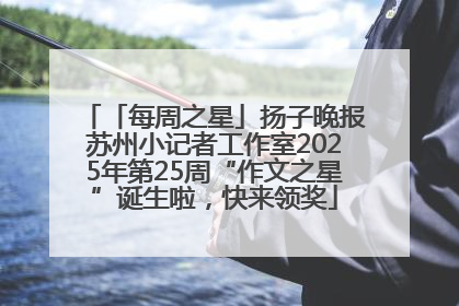 「每周之星」扬子晚报苏州小记者工作室2025年第25周“作文之星”诞生啦，快来领奖