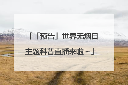 「预告」世界无烟日主题科普直播来啦～