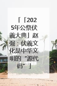 「2025年公祭伏羲大典」赵强：伏羲文化是中华文明的“源代码”