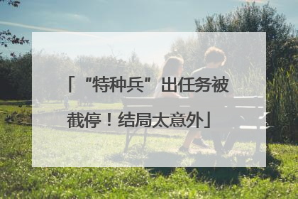 “特种兵”出任务被截停！结局太意外
