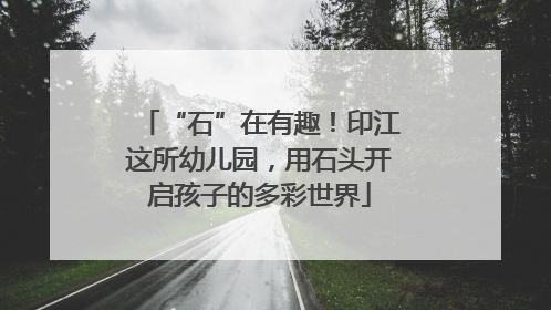 “石”在有趣！印江这所幼儿园，用石头开启孩子的多彩世界