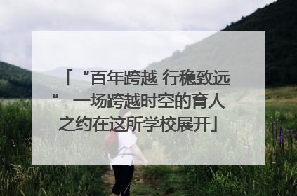 “百年跨越 行稳致远” 一场跨越时空的育人之约在这所学校展开