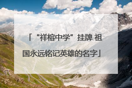 “祥榕中学”挂牌 祖国永远铭记英雄的名字