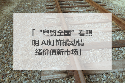 “粤贸全国”看照明 AI灯饰撬动情绪价值新市场