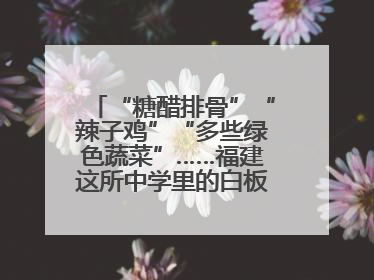 “糖醋排骨”“辣子鸡”“多些绿色蔬菜”……福建这所中学里的白板真香！