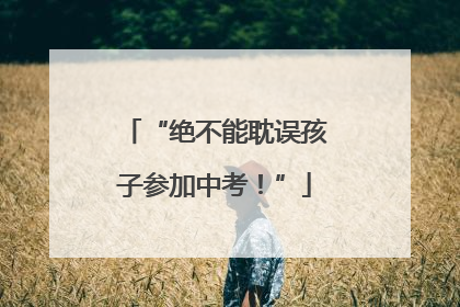 “绝不能耽误孩子参加中考！”