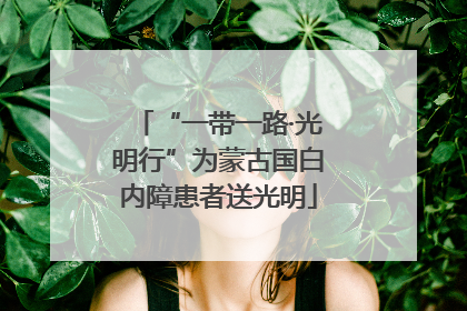 “一带一路·光明行”为蒙古国白内障患者送光明