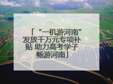 “一机游河南”发放千万元专项补贴 助力高考学子畅游河南