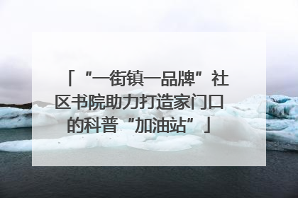 “一街镇一品牌”社区书院助力打造家门口的科普“加油站”