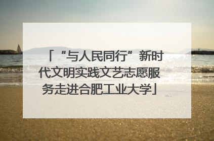 “与人民同行”新时代文明实践文艺志愿服务走进合肥工业大学