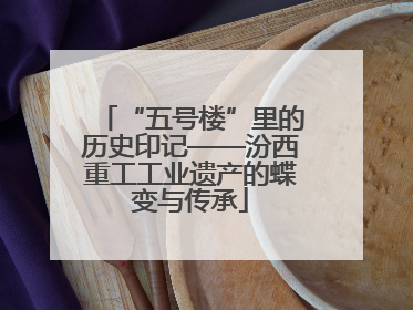 “五号楼”里的历史印记——汾西重工工业遗产的蝶变与传承