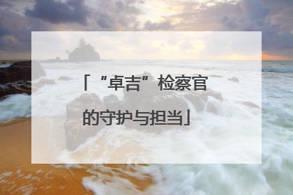 “卓吉”检察官的守护与担当