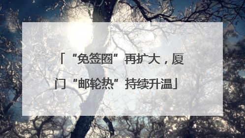 “免签圈”再扩大，厦门“邮轮热”持续升温