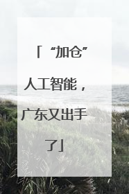 “加仓”人工智能，广东又出手了