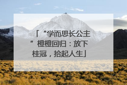 “学而思长公主”橙橙回归：放下桂冠，拾起人生