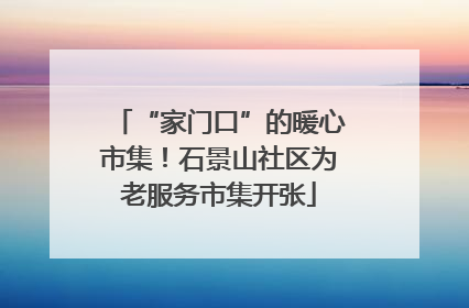 “家门口”的暖心市集！石景山社区为老服务市集开张
