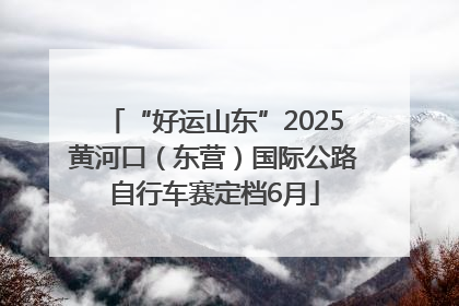 “好运山东”2025黄河口（东营）国际公路自行车赛定档6月
