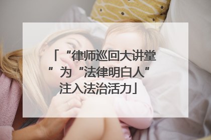 “律师巡回大讲堂”为“法律明白人”注入法治活力