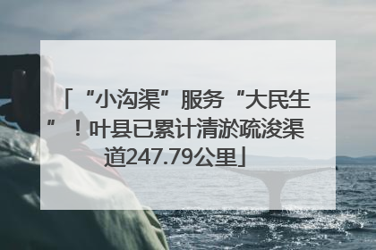 “小沟渠”服务“大民生”！叶县已累计清淤疏浚渠道247.79公里