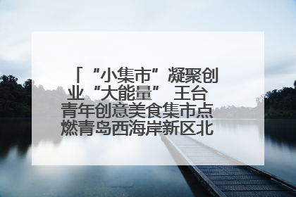 “小集市”凝聚创业“大能量” 王台青年创意美食集市点燃青岛西海岸新区北部新城夜经济