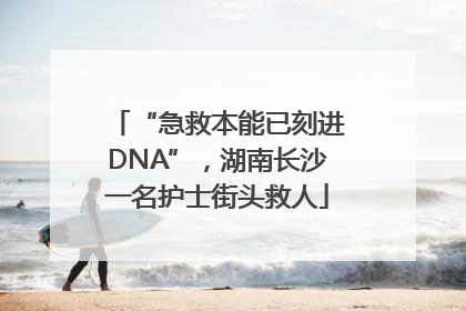 “急救本能已刻进DNA”，湖南长沙一名护士街头救人