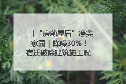 “房前屋后”净美家园｜降噪30%！宿迁破除建筑施工噪声扰民难题