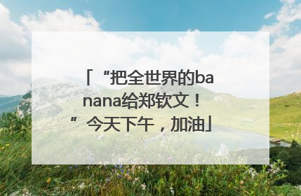 “把全世界的banana给郑钦文！”今天下午，加油