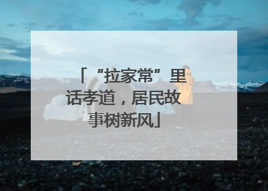 “拉家常”里话孝道，居民故事树新风
