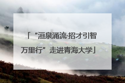 “洹泉涌流·招才引智万里行”走进青海大学