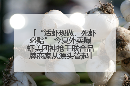 “活虾现做、死虾必赔” 今夏外卖嘬虾美团神抢手联合品牌商家从源头管起