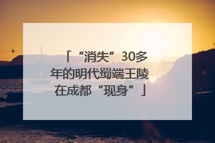 “消失”30多年的明代蜀端王陵在成都“现身”