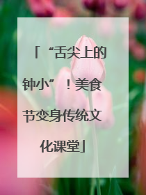 “舌尖上的钟小”！美食节变身传统文化课堂