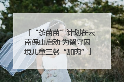 “茶苗苗”计划在云南保山启动 为留守困境儿童三餐“加肉”