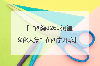 “西海2261·河湟文化大集”在西宁开幕