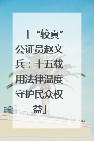 “较真”公证员赵文兵：十五载用法律温度守护民众权益