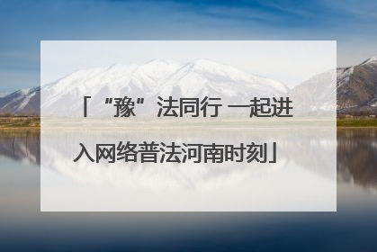“豫”法同行 一起进入网络普法河南时刻
