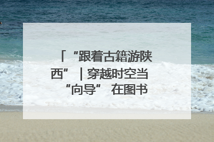 “跟着古籍游陕西”｜穿越时空当“向导” 在图书馆外“活”起来