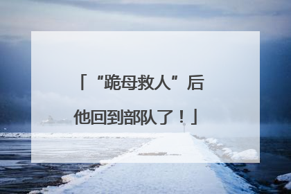 “跪母救人”后 他回到部队了！