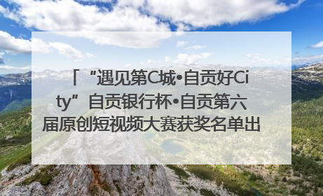 “遇见第C城•自贡好City”自贡银行杯•自贡第六届原创短视频大赛获奖名单出炉｜美好生活有“盐”味