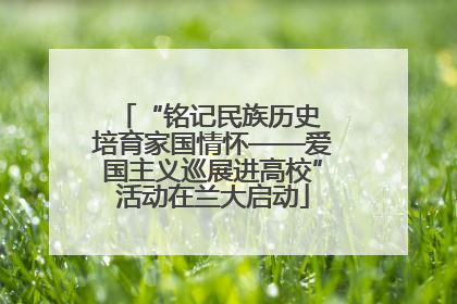 “铭记民族历史 培育家国情怀——爱国主义巡展进高校”活动在兰大启动