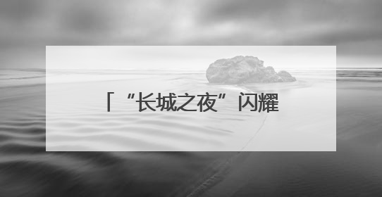 “长城之夜”闪耀！500名银龄老人居庸关脚下展风采