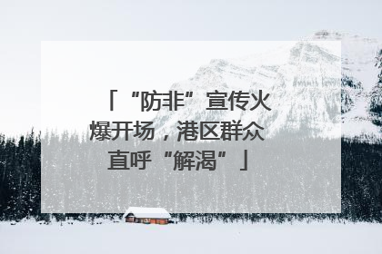 “防非”宣传火爆开场，港区群众直呼“解渴”