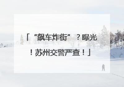 “飙车炸街”？曝光！苏州交警严查！