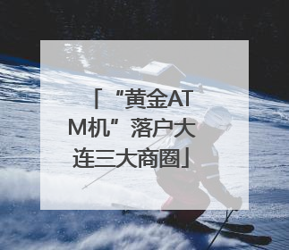 “黄金ATM机”落户大连三大商圈